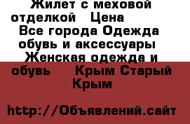 Жилет с меховой отделкой › Цена ­ 2 500 - Все города Одежда, обувь и аксессуары » Женская одежда и обувь   . Крым,Старый Крым